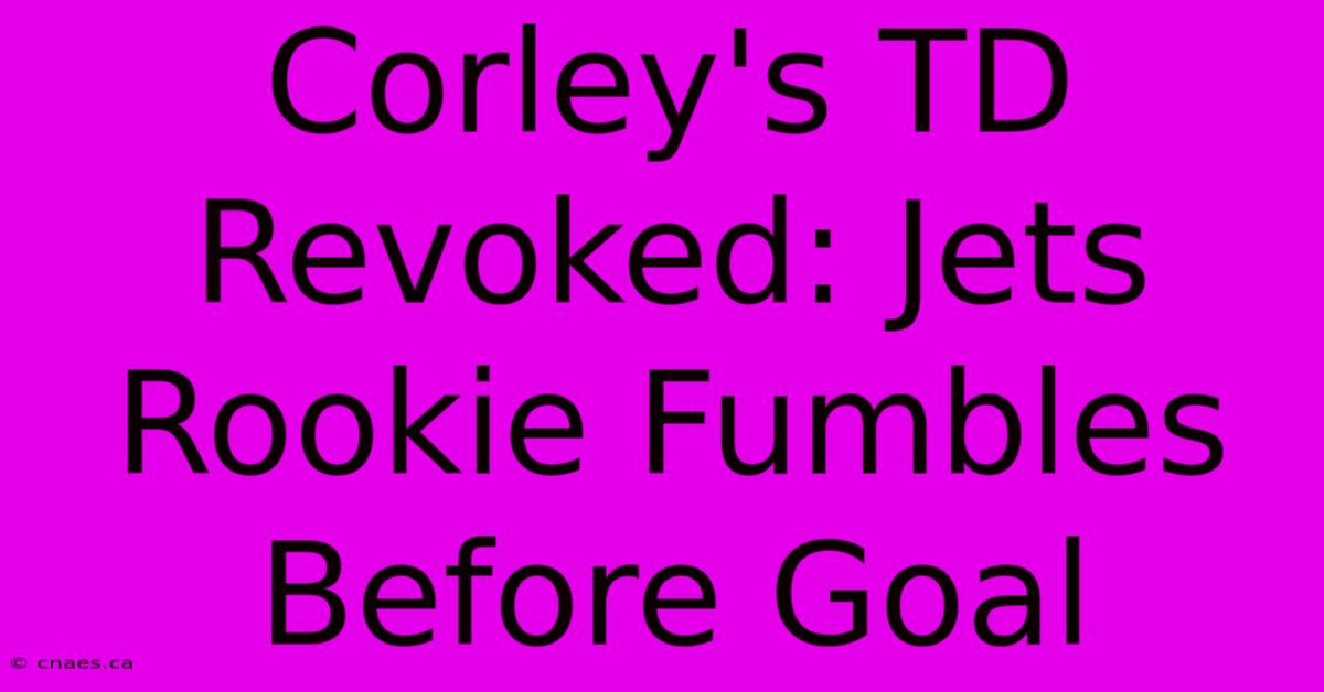 Corley's TD Revoked: Jets Rookie Fumbles Before Goal