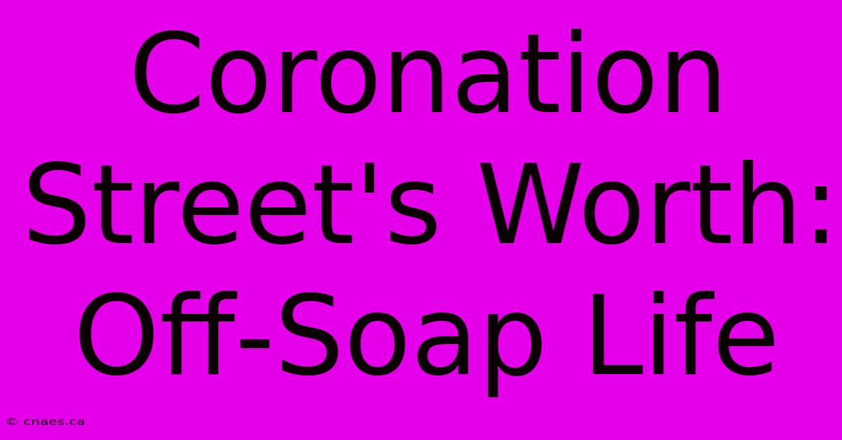 Coronation Street's Worth: Off-Soap Life