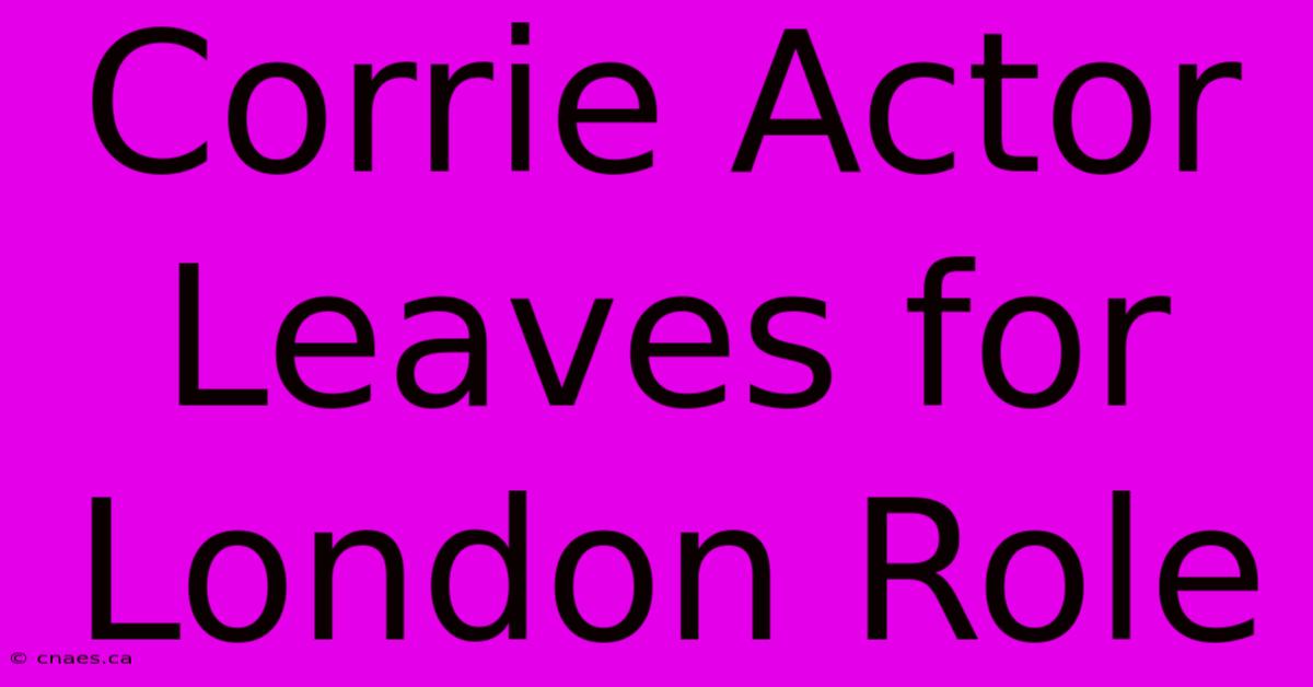 Corrie Actor Leaves For London Role