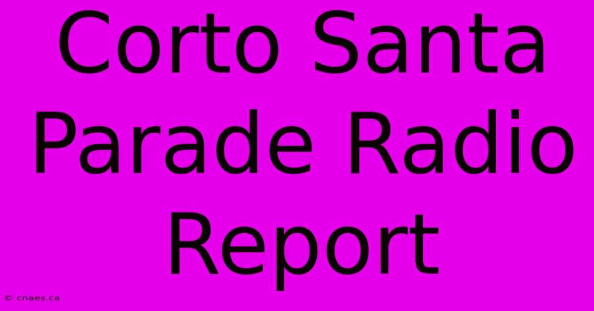 Corto Santa Parade Radio Report