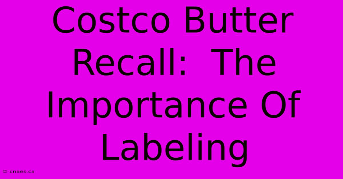 Costco Butter Recall:  The Importance Of Labeling