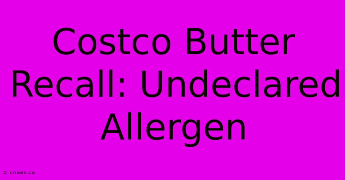 Costco Butter Recall: Undeclared Allergen