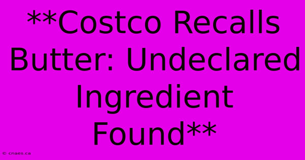 **Costco Recalls Butter: Undeclared Ingredient Found**