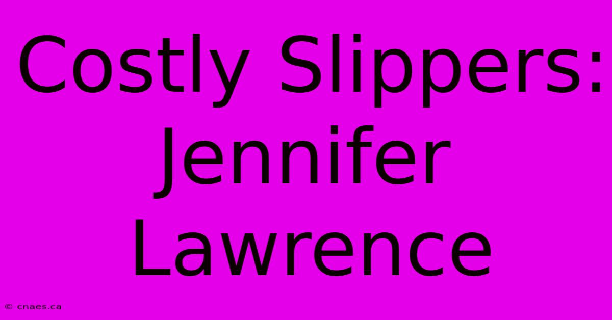 Costly Slippers: Jennifer Lawrence