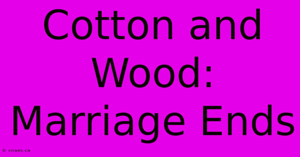 Cotton And Wood:  Marriage Ends