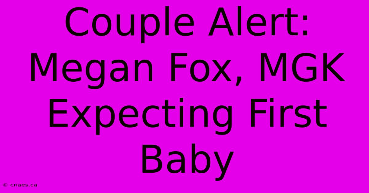 Couple Alert: Megan Fox, MGK Expecting First Baby