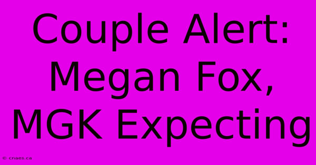 Couple Alert: Megan Fox, MGK Expecting 