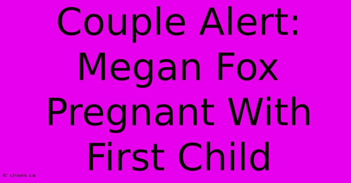 Couple Alert: Megan Fox Pregnant With First Child