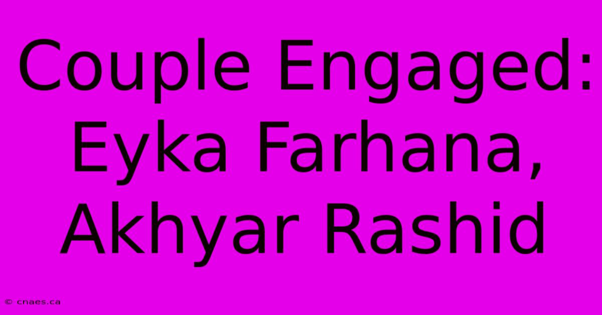 Couple Engaged: Eyka Farhana, Akhyar Rashid