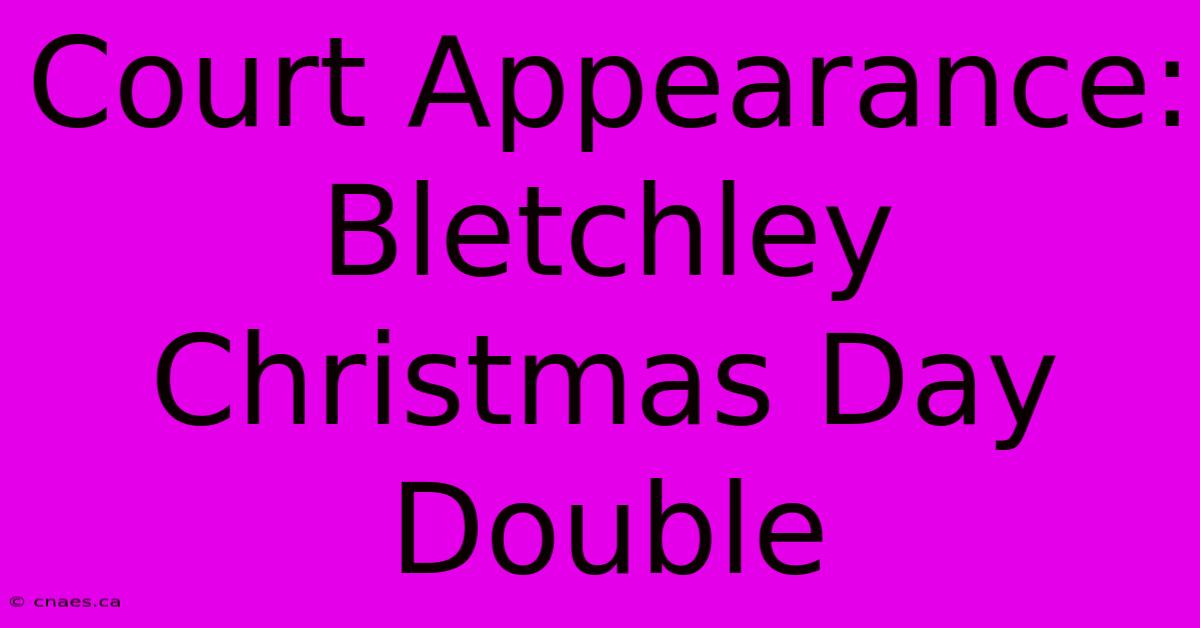 Court Appearance: Bletchley Christmas Day Double