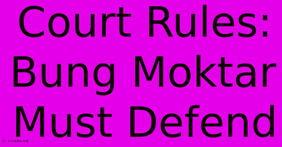 Court Rules: Bung Moktar Must Defend