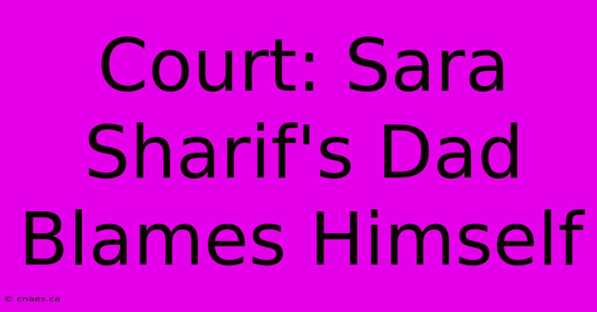 Court: Sara Sharif's Dad Blames Himself