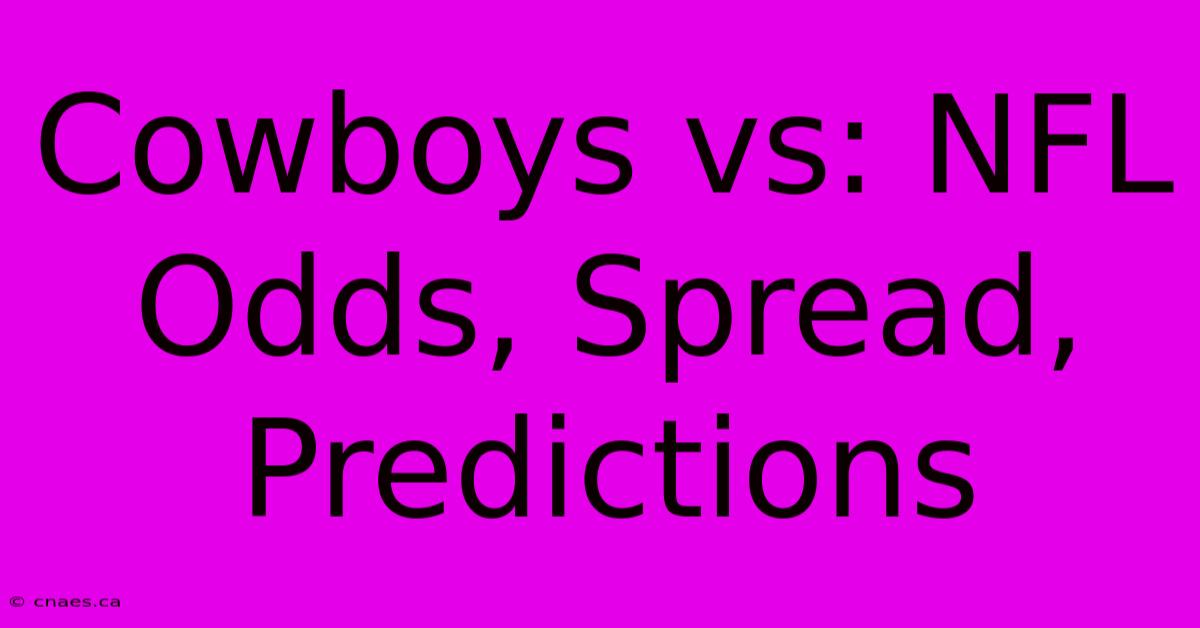 Cowboys Vs: NFL Odds, Spread, Predictions