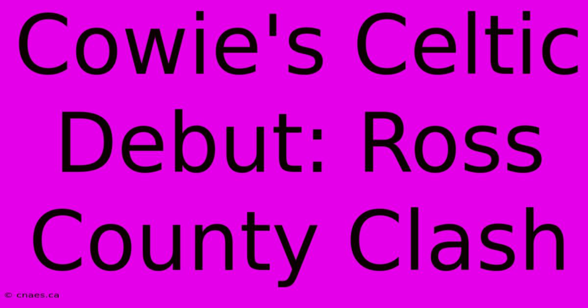 Cowie's Celtic Debut: Ross County Clash