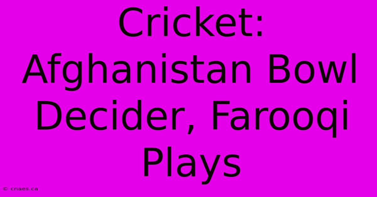 Cricket: Afghanistan Bowl Decider, Farooqi Plays