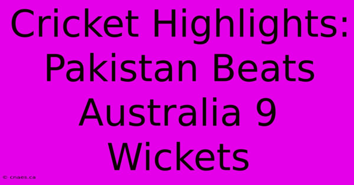 Cricket Highlights: Pakistan Beats Australia 9 Wickets