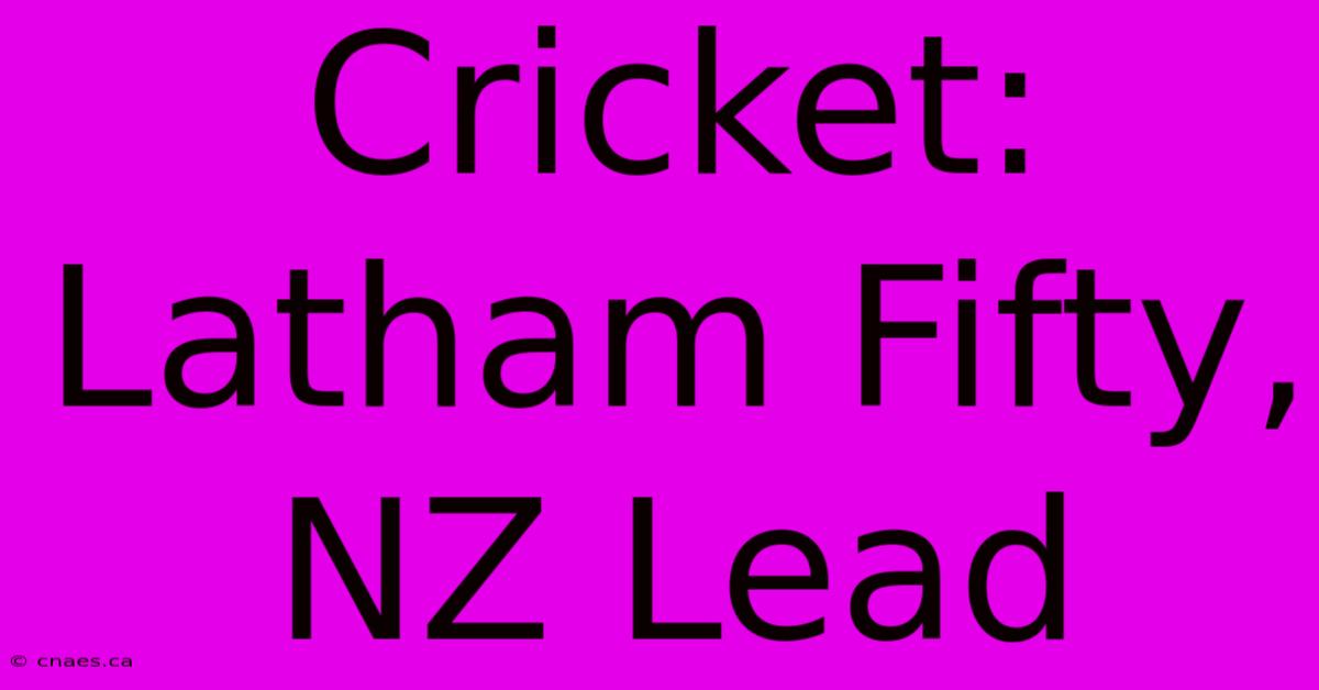 Cricket: Latham Fifty, NZ Lead