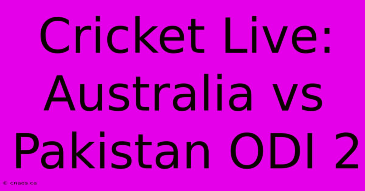 Cricket Live: Australia Vs Pakistan ODI 2 