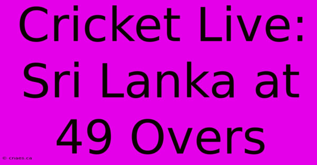 Cricket Live: Sri Lanka At 49 Overs 