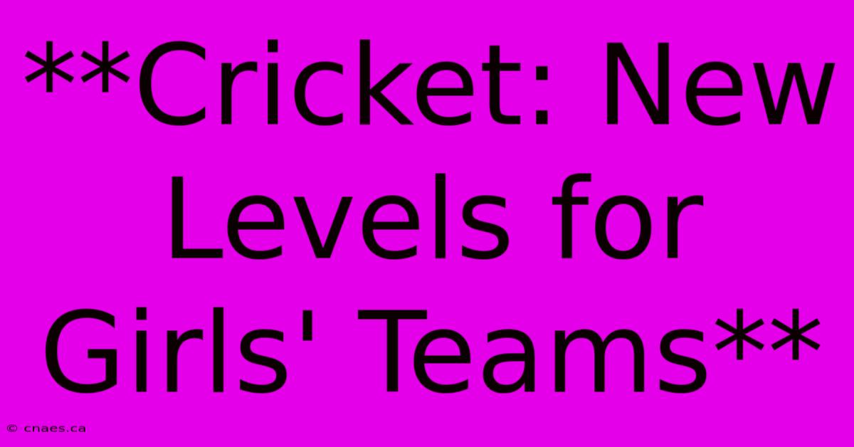 **Cricket: New Levels For Girls' Teams** 