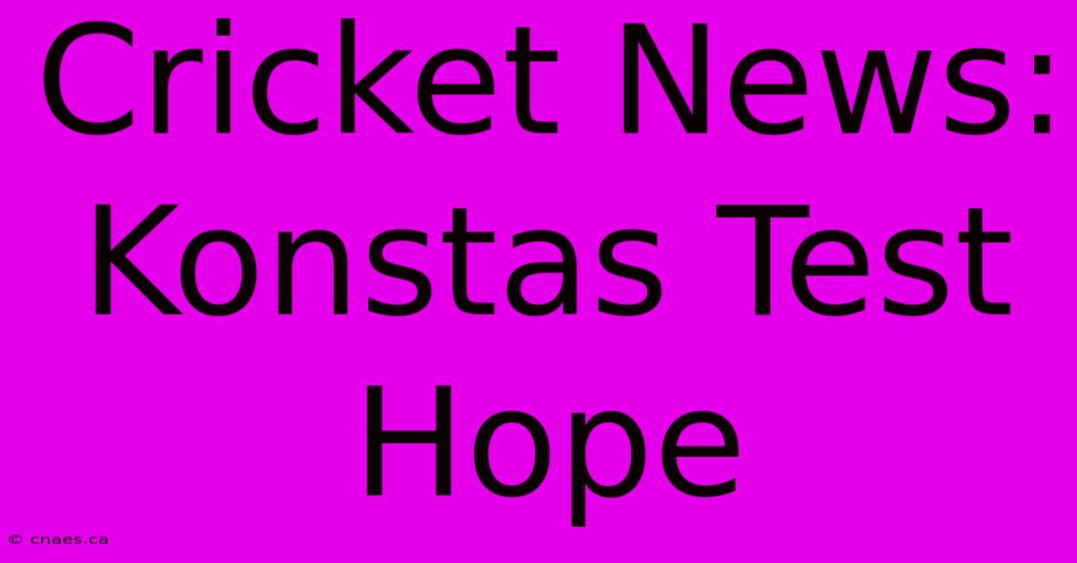 Cricket News: Konstas Test Hope