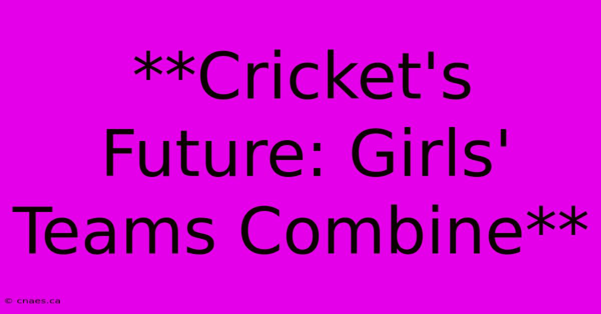 **Cricket's Future: Girls' Teams Combine**