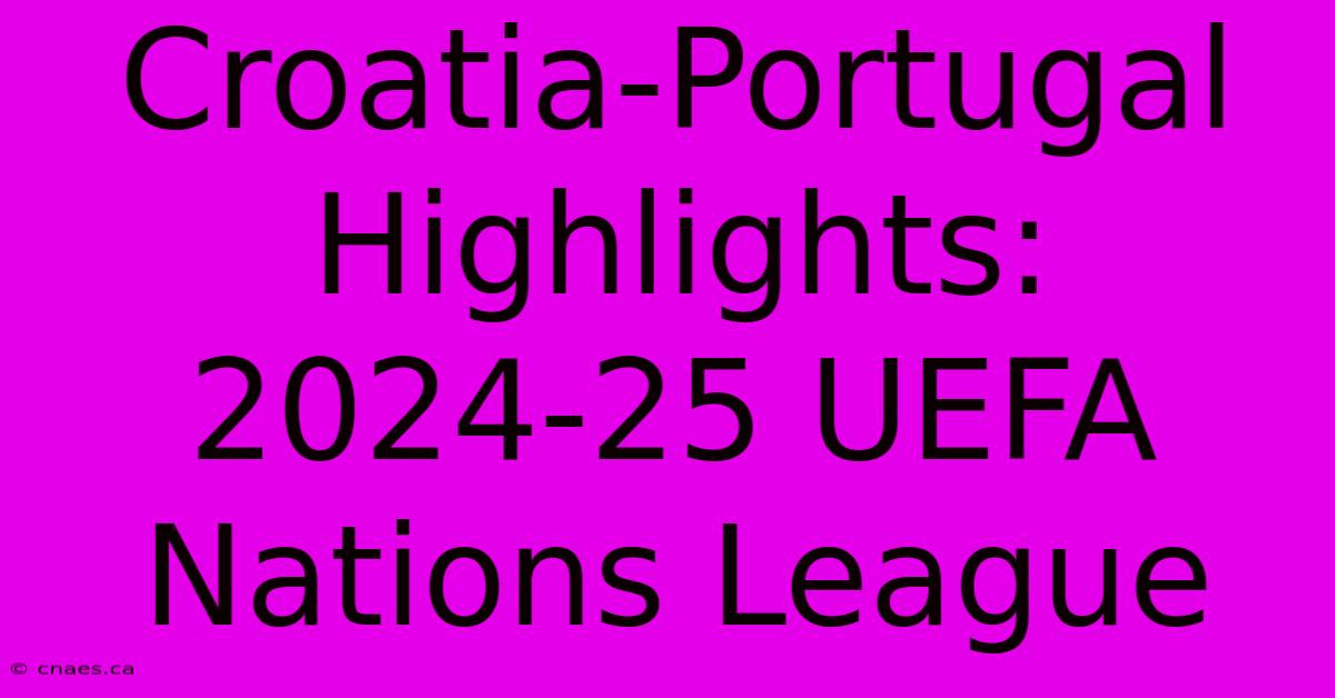 Croatia-Portugal Highlights: 2024-25 UEFA Nations League