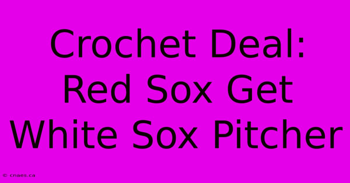 Crochet Deal: Red Sox Get White Sox Pitcher