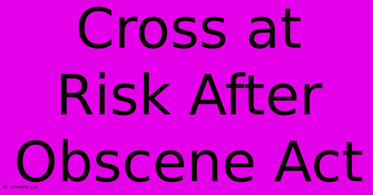 Cross At Risk After Obscene Act