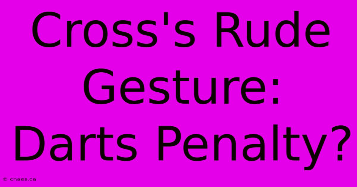 Cross's Rude Gesture: Darts Penalty?