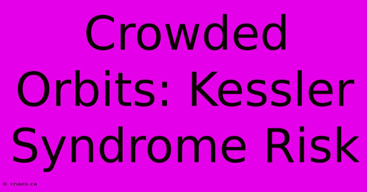 Crowded Orbits: Kessler Syndrome Risk