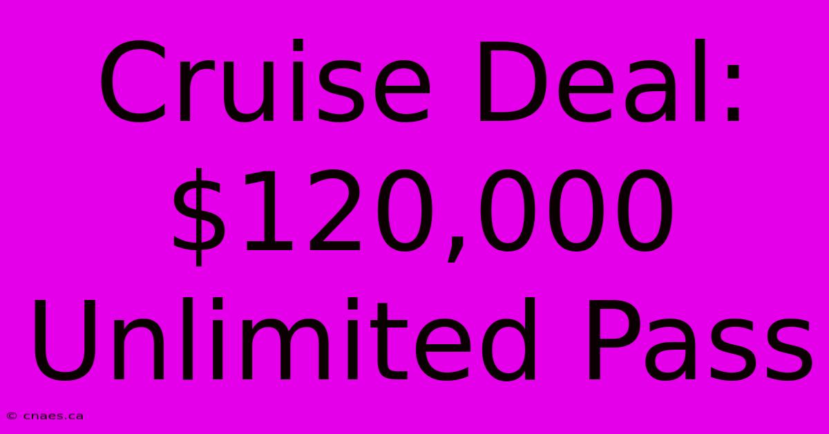 Cruise Deal: $120,000 Unlimited Pass