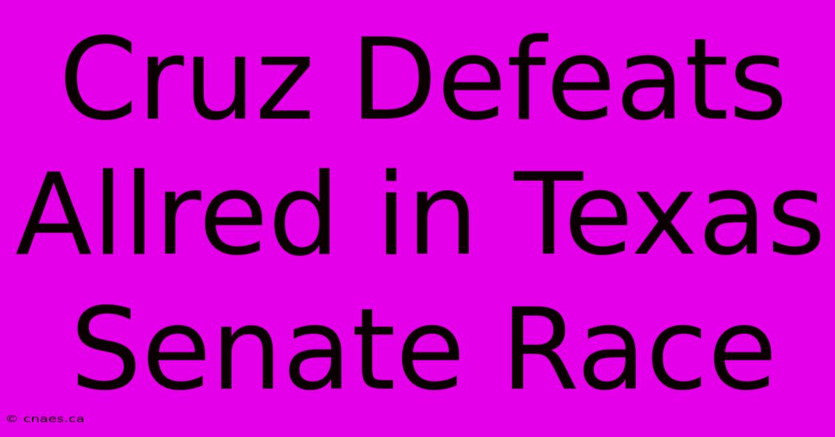 Cruz Defeats Allred In Texas Senate Race