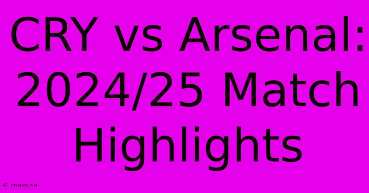 CRY Vs Arsenal: 2024/25 Match Highlights