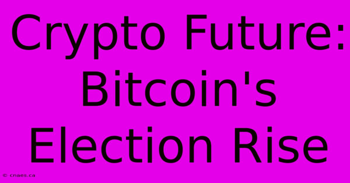 Crypto Future: Bitcoin's Election Rise 