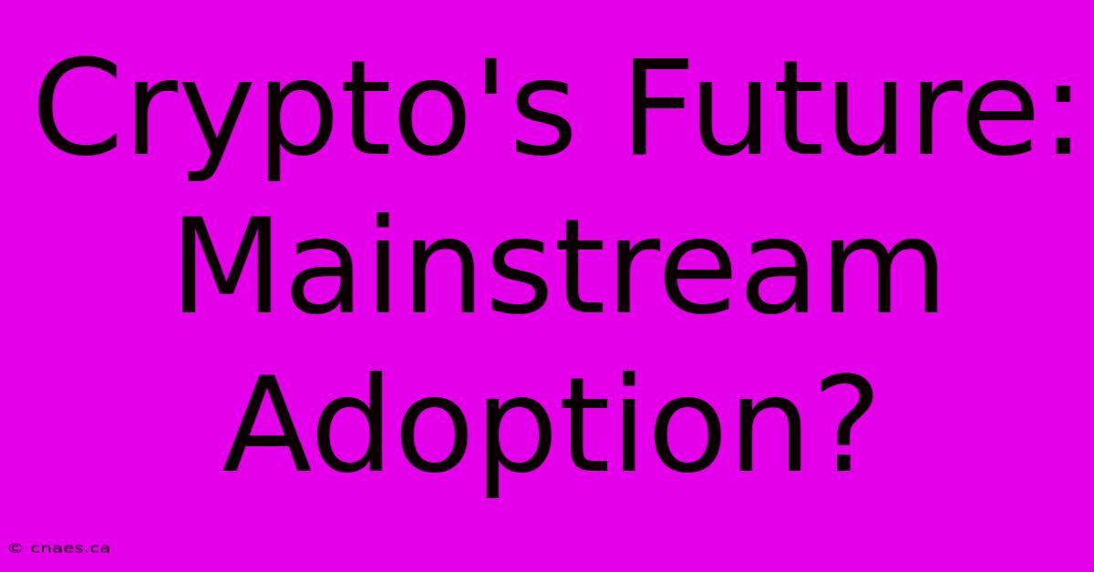 Crypto's Future: Mainstream Adoption?