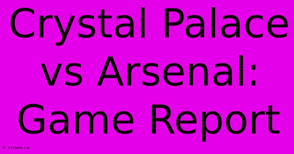 Crystal Palace Vs Arsenal: Game Report