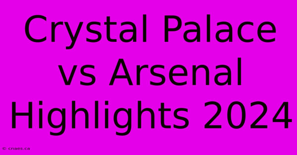 Crystal Palace Vs Arsenal Highlights 2024