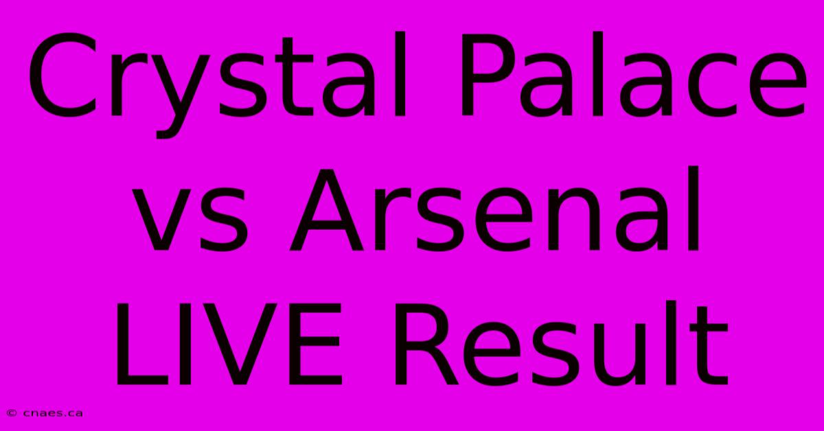 Crystal Palace Vs Arsenal LIVE Result