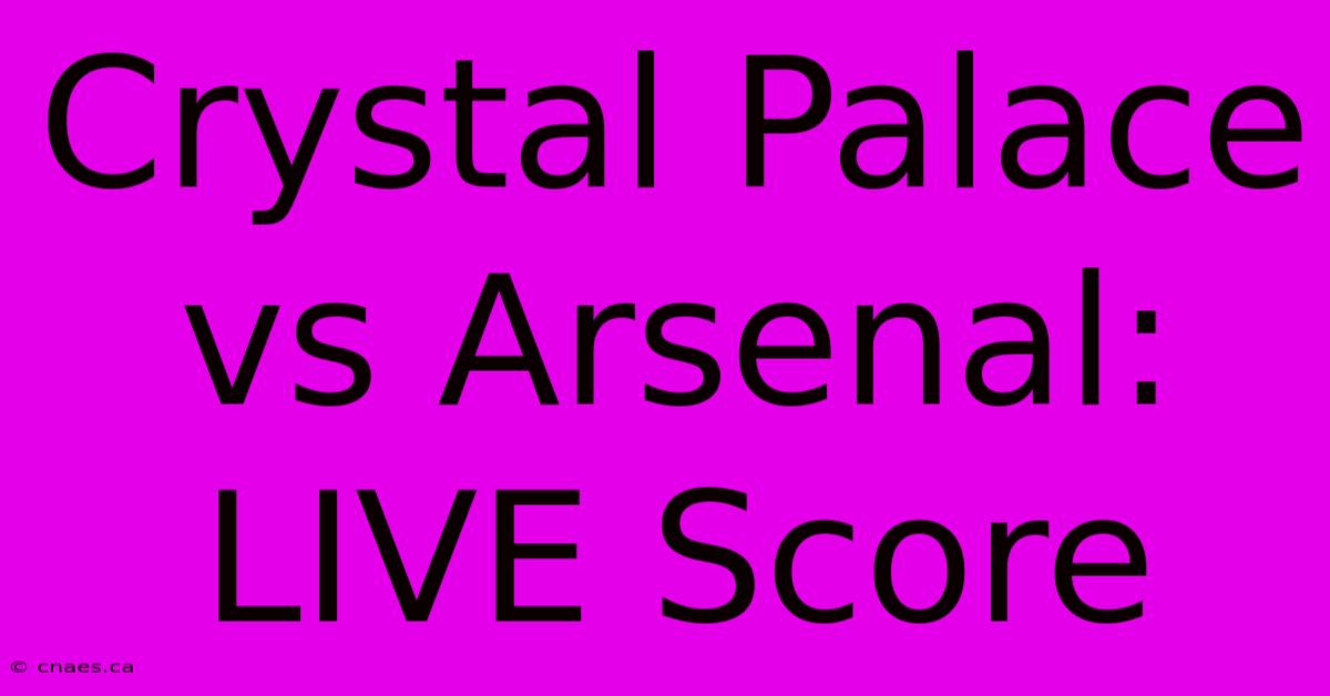 Crystal Palace Vs Arsenal: LIVE Score