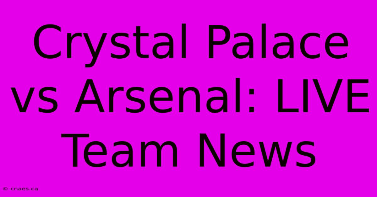 Crystal Palace Vs Arsenal: LIVE Team News