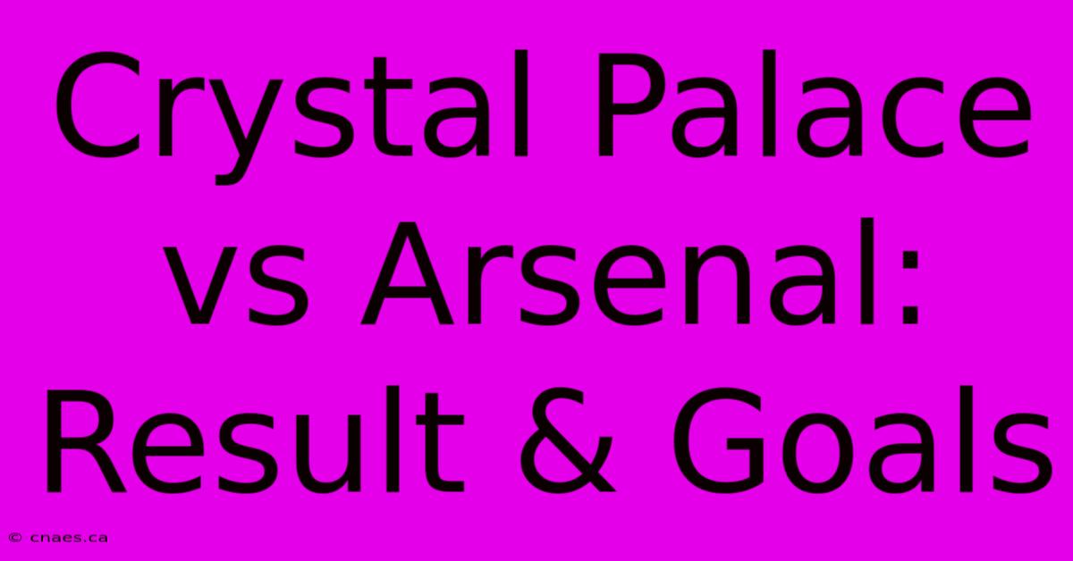 Crystal Palace Vs Arsenal: Result & Goals