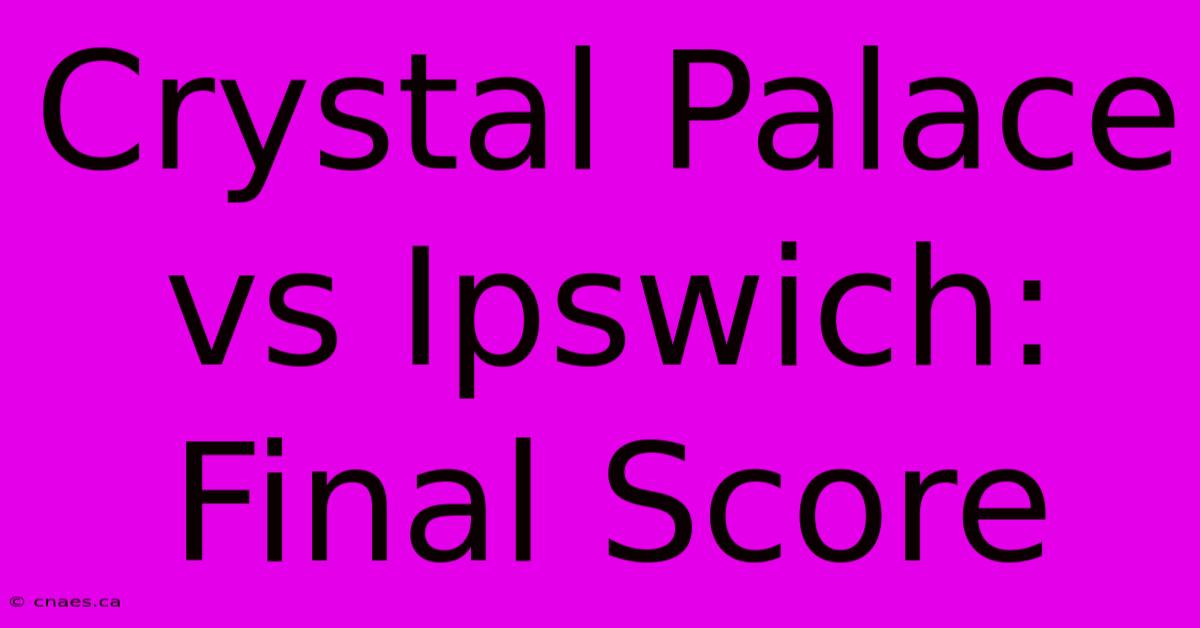 Crystal Palace Vs Ipswich: Final Score