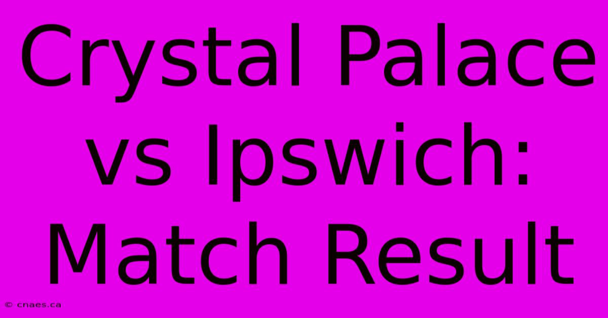 Crystal Palace Vs Ipswich: Match Result