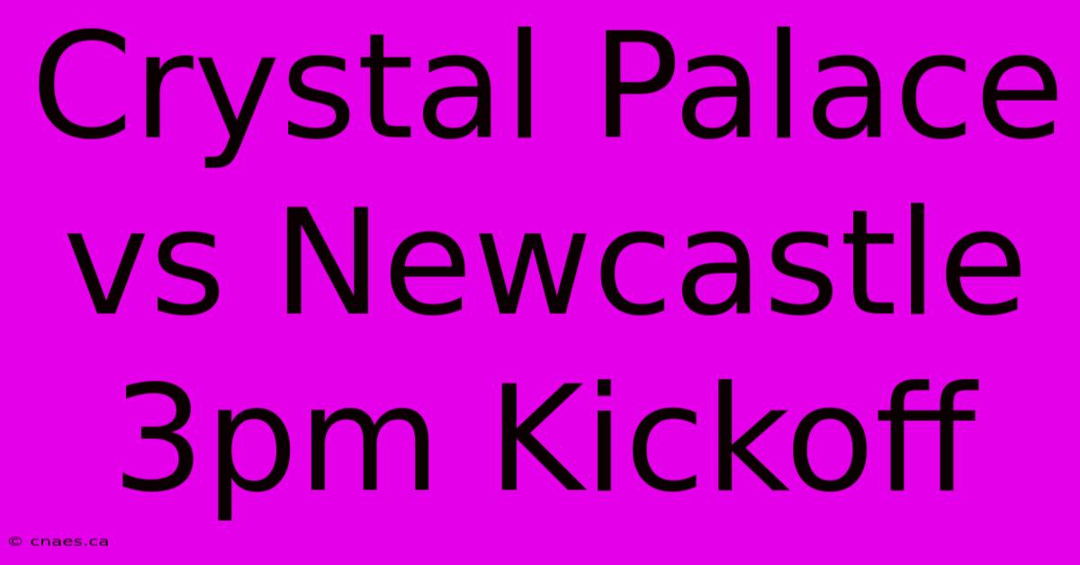 Crystal Palace Vs Newcastle 3pm Kickoff