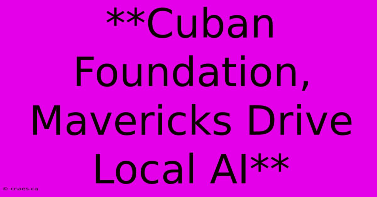 **Cuban Foundation, Mavericks Drive Local AI** 