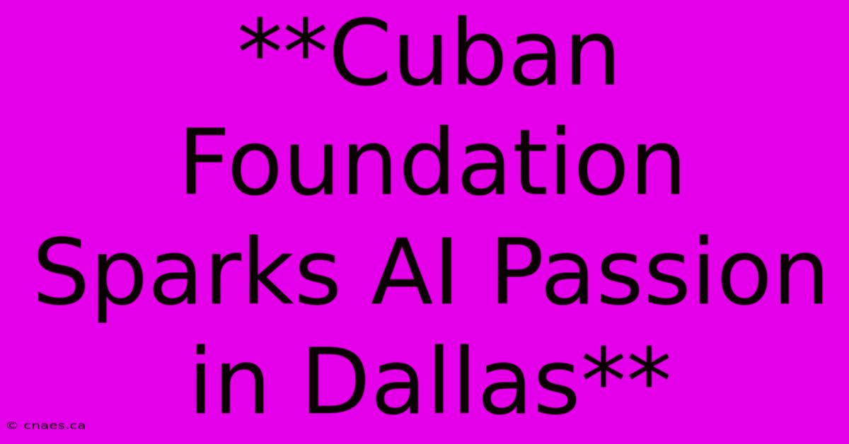 **Cuban Foundation Sparks AI Passion In Dallas**