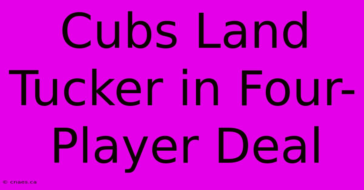 Cubs Land Tucker In Four-Player Deal