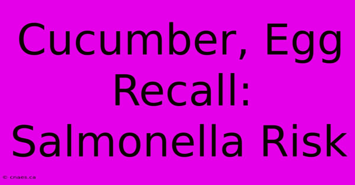 Cucumber, Egg Recall: Salmonella Risk