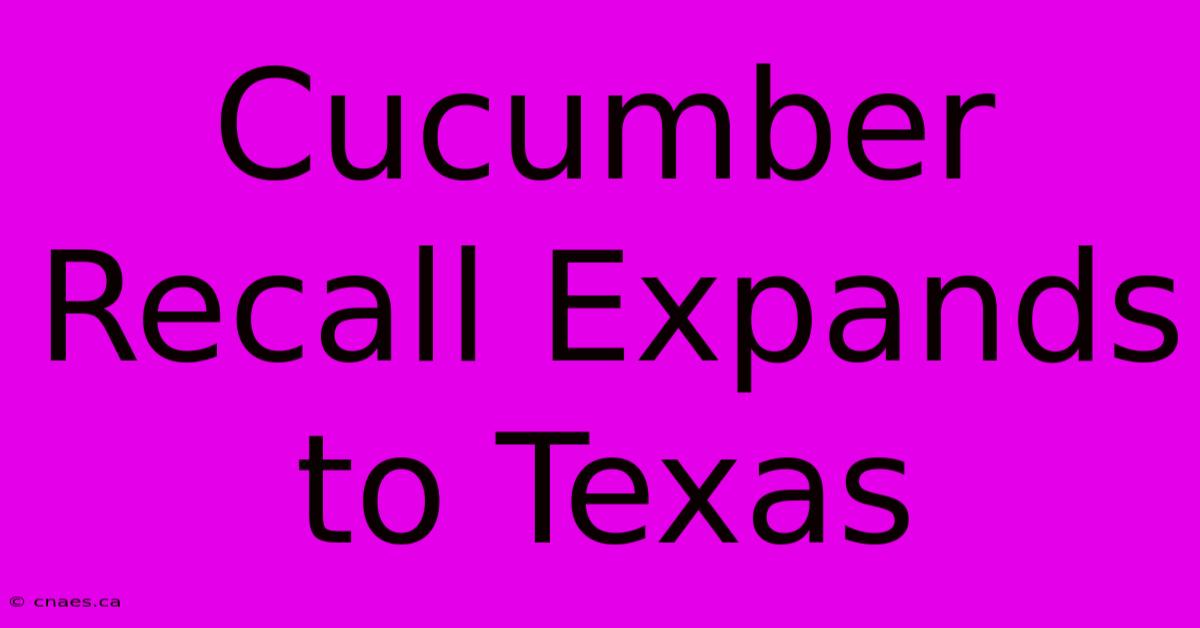 Cucumber Recall Expands To Texas